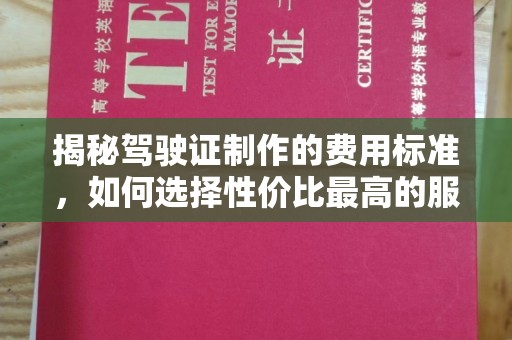 安徽揭秘驾驶证制作的费用标准，如何选择性价比最高的服务？